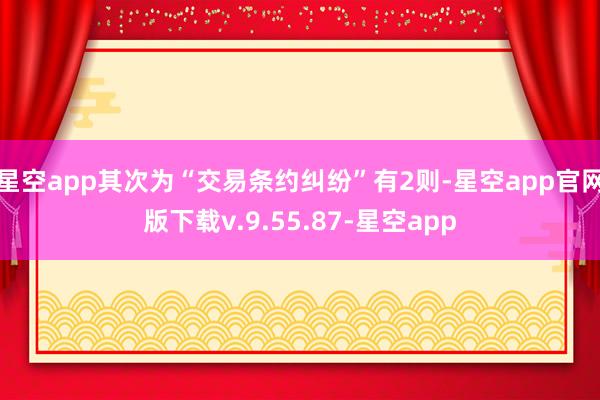 星空app其次为“交易条约纠纷”有2则-星空app官网版下载v.9.55.87-星空app