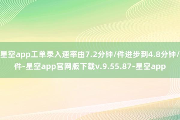 星空app工单录入速率由7.2分钟/件进步到4.8分钟/件-星空app官网版下载v.9.55.87-星空app