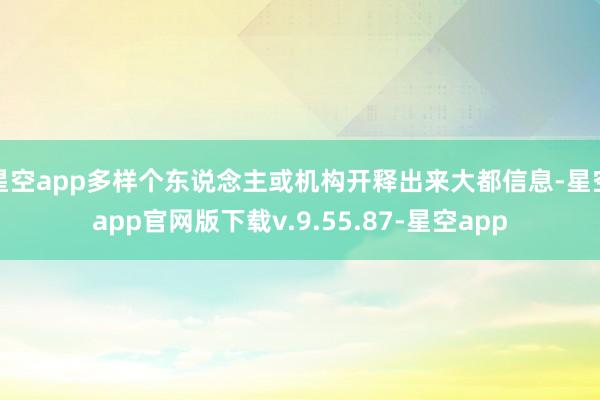 星空app多样个东说念主或机构开释出来大都信息-星空app官网版下载v.9.55.87-星空app