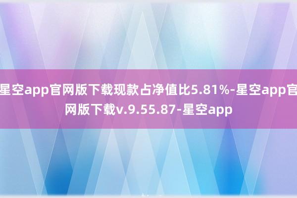 星空app官网版下载现款占净值比5.81%-星空app官网版下载v.9.55.87-星空app