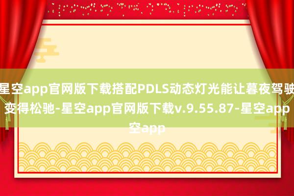 星空app官网版下载搭配PDLS动态灯光能让暮夜驾驶变得松驰-星空app官网版下载v.9.55.87-星空app