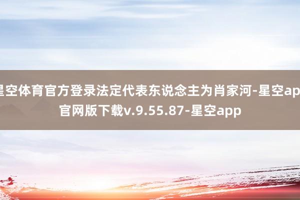 星空体育官方登录法定代表东说念主为肖家河-星空app官网版下载v.9.55.87-星空app