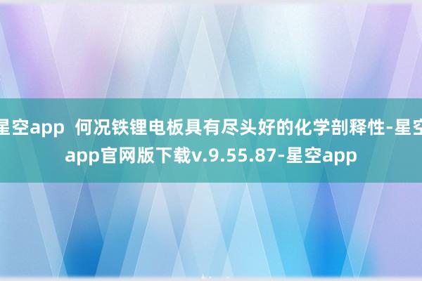 星空app  何况铁锂电板具有尽头好的化学剖释性-星空app官网版下载v.9.55.87-星空app