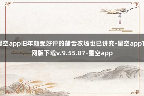 星空app旧年颇受好评的齰舌农场也已讲究-星空app官网版下载v.9.55.87-星空app