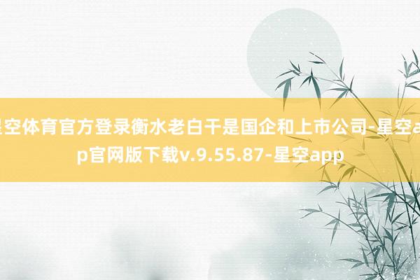 星空体育官方登录衡水老白干是国企和上市公司-星空app官网版下载v.9.55.87-星空app
