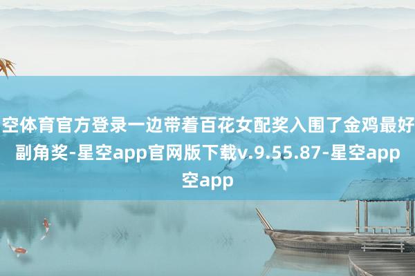 星空体育官方登录一边带着百花女配奖入围了金鸡最好女副角奖-星空app官网版下载v.9.55.87-星空app