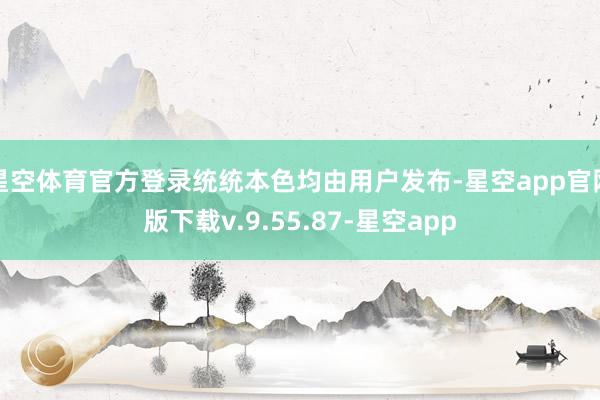 星空体育官方登录统统本色均由用户发布-星空app官网版下载v.9.55.87-星空app