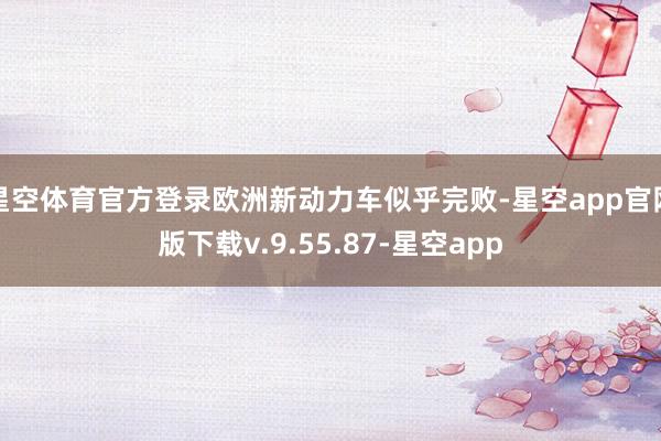 星空体育官方登录欧洲新动力车似乎完败-星空app官网版下载v.9.55.87-星空app