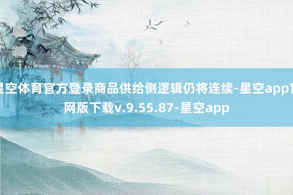 星空体育官方登录商品供给侧逻辑仍将连续-星空app官网版下载v.9.55.87-星空app