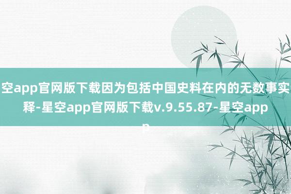 星空app官网版下载因为包括中国史料在内的无数事实诠释-星空app官网版下载v.9.55.87-星空app