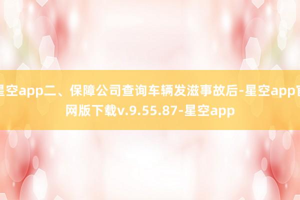 星空app二、保障公司查询车辆发滋事故后-星空app官网版下载v.9.55.87-星空app