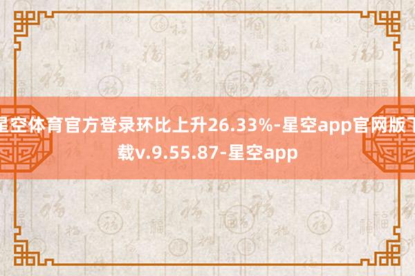 星空体育官方登录环比上升26.33%-星空app官网版下载v.9.55.87-星空app