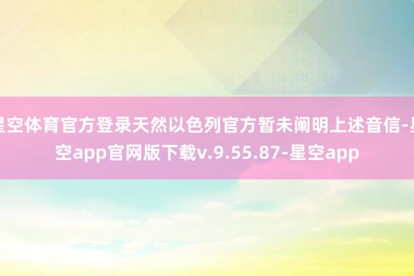 星空体育官方登录天然以色列官方暂未阐明上述音信-星空app官网版下载v.9.55.87-星空app