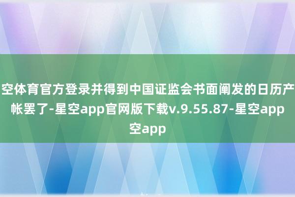 星空体育官方登录并得到中国证监会书面阐发的日历产算帐罢了-星空app官网版下载v.9.55.87-星空app