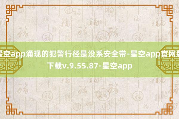 星空app涌现的犯警行径是没系安全带-星空app官网版下载v.9.55.87-星空app