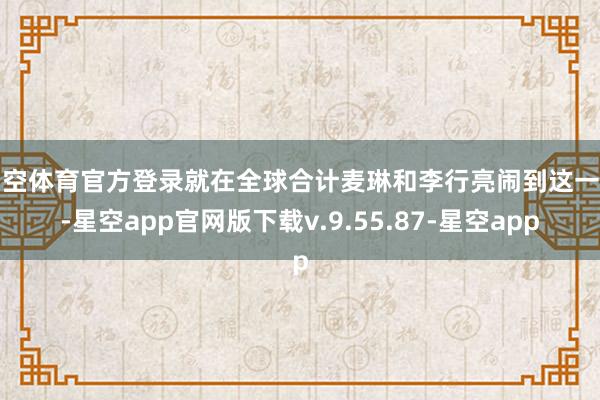 星空体育官方登录就在全球合计麦琳和李行亮闹到这一步-星空app官网版下载v.9.55.87-星空app
