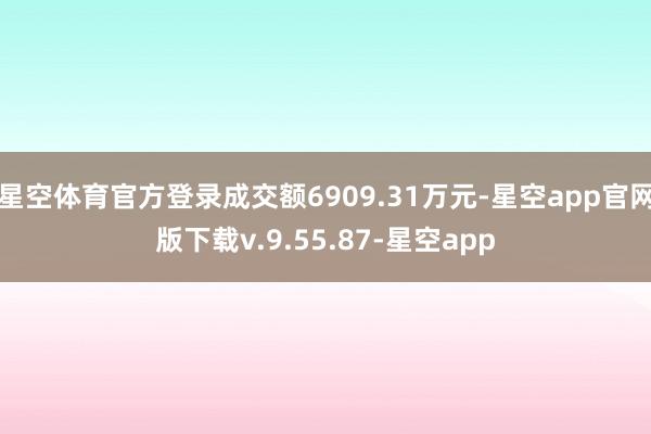 星空体育官方登录成交额6909.31万元-星空app官网版下载v.9.55.87-星空app