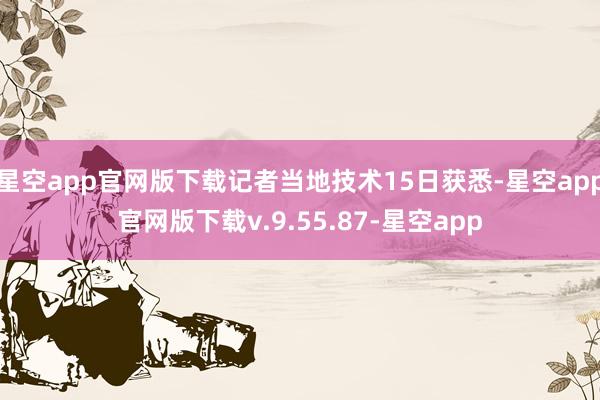 星空app官网版下载记者当地技术15日获悉-星空app官网版下载v.9.55.87-星空app