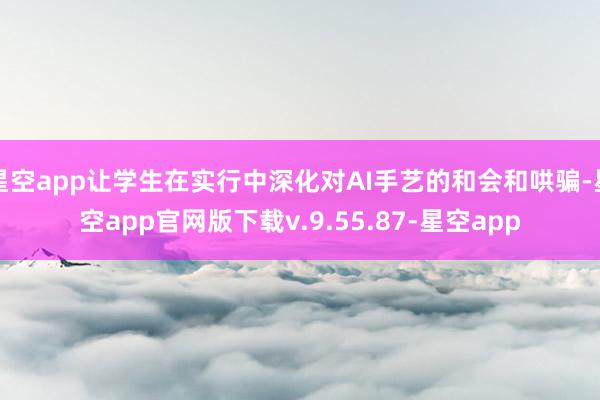 星空app让学生在实行中深化对AI手艺的和会和哄骗-星空app官网版下载v.9.55.87-星空app