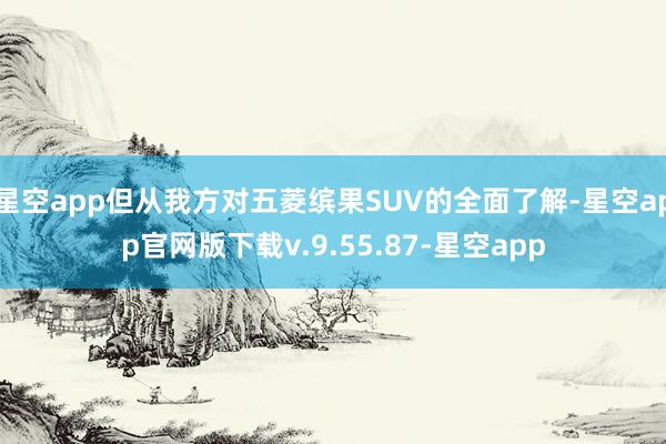 星空app但从我方对五菱缤果SUV的全面了解-星空app官网版下载v.9.55.87-星空app