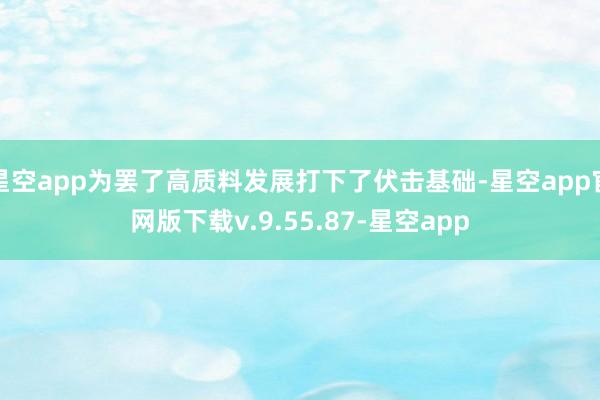 星空app为罢了高质料发展打下了伏击基础-星空app官网版下载v.9.55.87-星空app