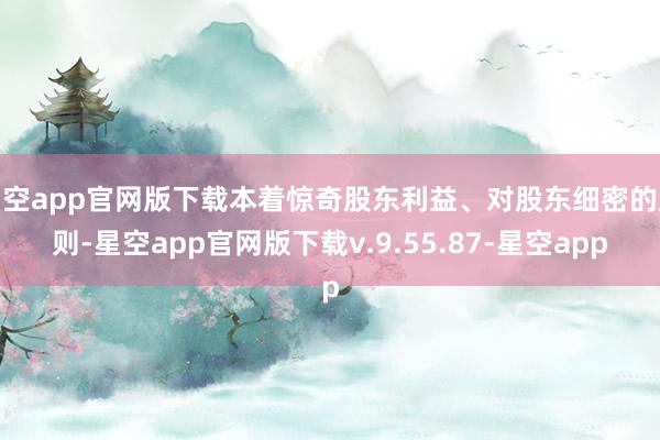 星空app官网版下载本着惊奇股东利益、对股东细密的原则-星空app官网版下载v.9.55.87-星空app