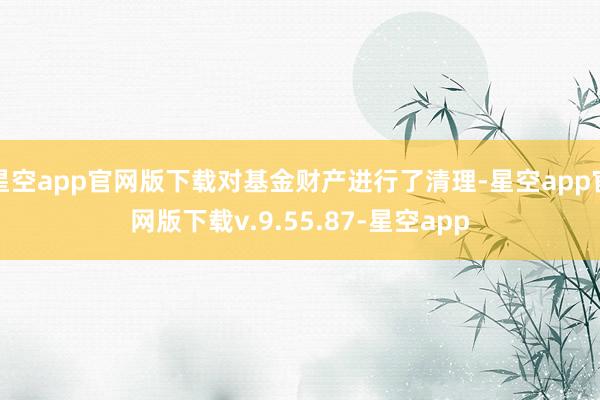 星空app官网版下载对基金财产进行了清理-星空app官网版下载v.9.55.87-星空app