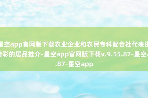 星空app官网版下载农业企业和农民专科配合社代表进行精彩的居品推介-星空app官网版下载v.9.55.87-星空app