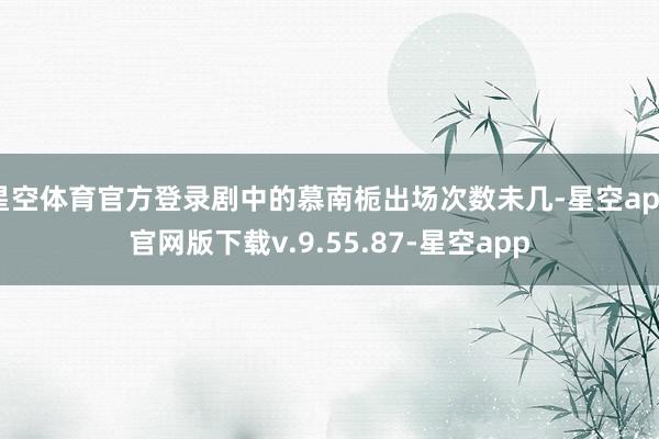 星空体育官方登录剧中的慕南栀出场次数未几-星空app官网版下载v.9.55.87-星空app