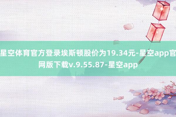 星空体育官方登录埃斯顿股价为19.34元-星空app官网版下载v.9.55.87-星空app