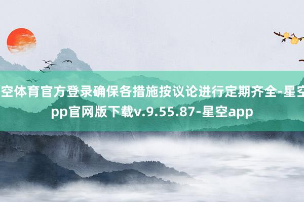 星空体育官方登录确保各措施按议论进行定期齐全-星空app官网版下载v.9.55.87-星空app