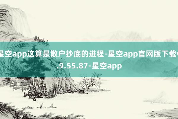 星空app这算是散户抄底的进程-星空app官网版下载v.9.55.87-星空app
