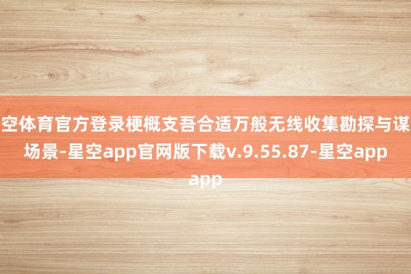 星空体育官方登录梗概支吾合适万般无线收集勘探与谋略场景-星空app官网版下载v.9.55.87-星空app