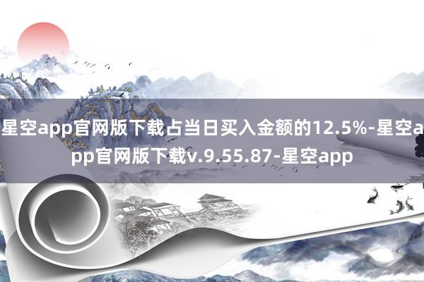 星空app官网版下载占当日买入金额的12.5%-星空app官网版下载v.9.55.87-星空app