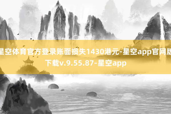 星空体育官方登录账面损失1430港元-星空app官网版下载v.9.55.87-星空app