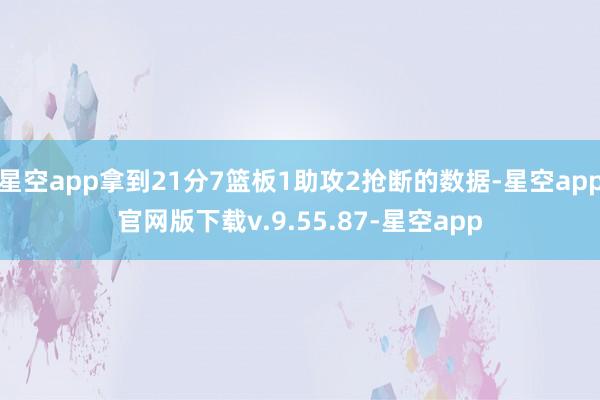 星空app拿到21分7篮板1助攻2抢断的数据-星空app官网版下载v.9.55.87-星空app