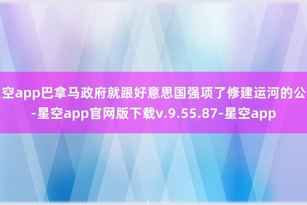 星空app巴拿马政府就跟好意思国强项了修建运河的公约-星空app官网版下载v.9.55.87-星空app