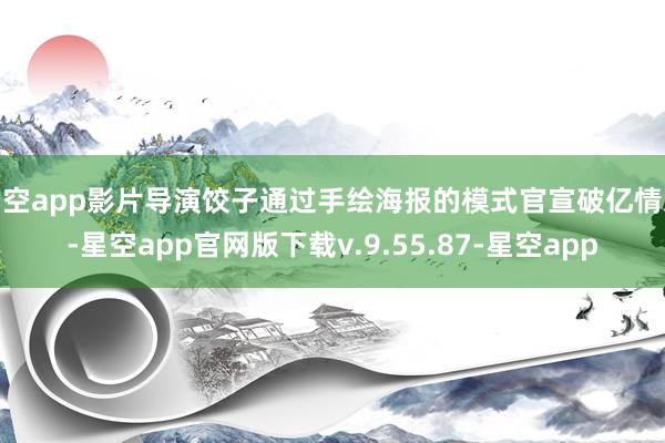 星空app影片导演饺子通过手绘海报的模式官宣破亿情况-星空app官网版下载v.9.55.87-星空app