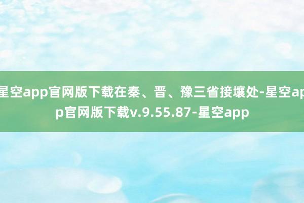 星空app官网版下载在秦、晋、豫三省接壤处-星空app官网版下载v.9.55.87-星空app
