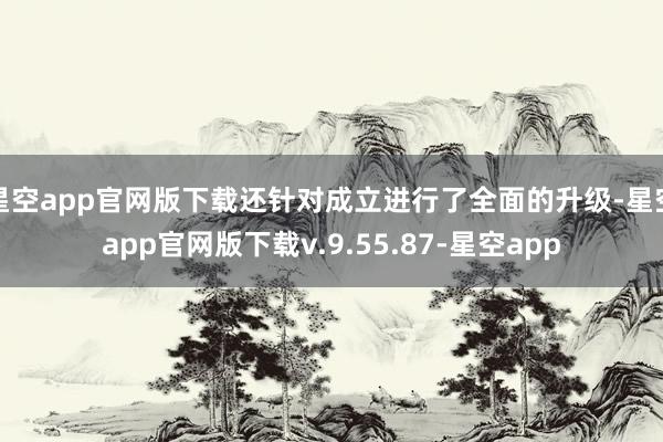 星空app官网版下载还针对成立进行了全面的升级-星空app官网版下载v.9.55.87-星空app