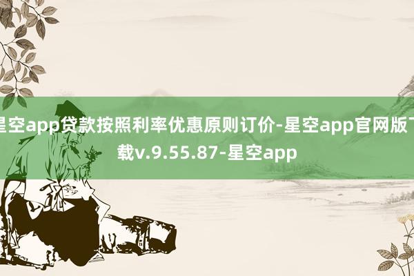星空app贷款按照利率优惠原则订价-星空app官网版下载v.9.55.87-星空app