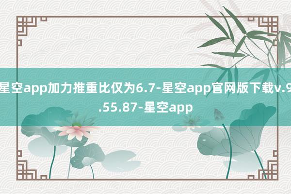 星空app加力推重比仅为6.7-星空app官网版下载v.9.55.87-星空app