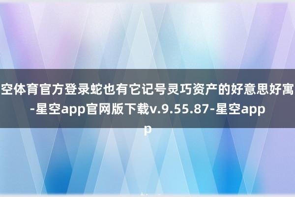 星空体育官方登录蛇也有它记号灵巧资产的好意思好寓意-星空app官网版下载v.9.55.87-星空app