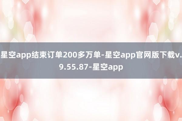 星空app结束订单200多万单-星空app官网版下载v.9.55.87-星空app