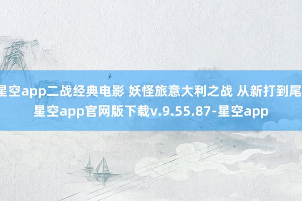 星空app二战经典电影 妖怪旅意大利之战 从新打到尾-星空app官网版下载v.9.55.87-星空app