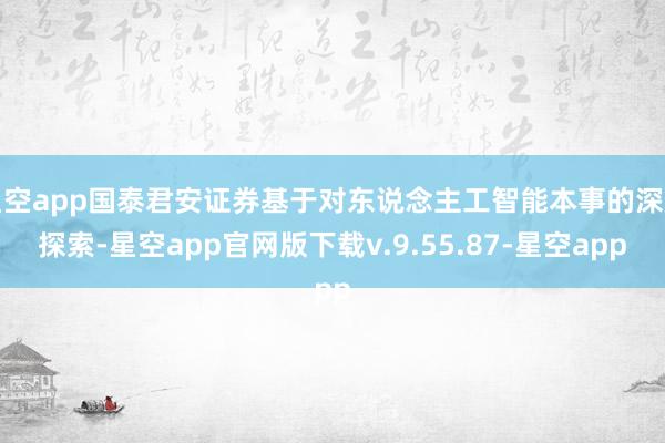 星空app国泰君安证券基于对东说念主工智能本事的深度探索-星空app官网版下载v.9.55.87-星空app