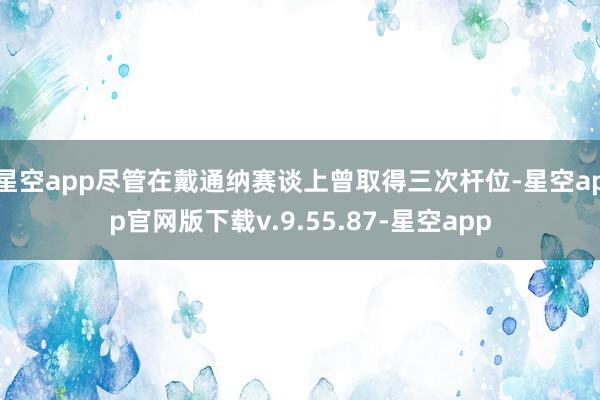 星空app尽管在戴通纳赛谈上曾取得三次杆位-星空app官网版下载v.9.55.87-星空app