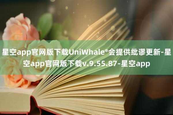 星空app官网版下载UniWhale®会提供纰谬更新-星空app官网版下载v.9.55.87-星空app