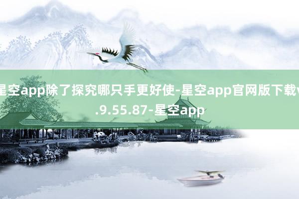 星空app除了探究哪只手更好使-星空app官网版下载v.9.55.87-星空app