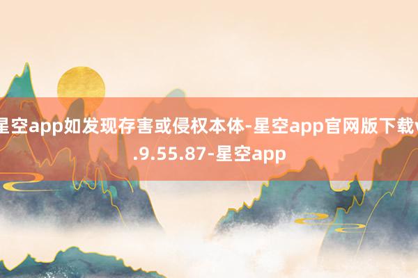 星空app如发现存害或侵权本体-星空app官网版下载v.9.55.87-星空app